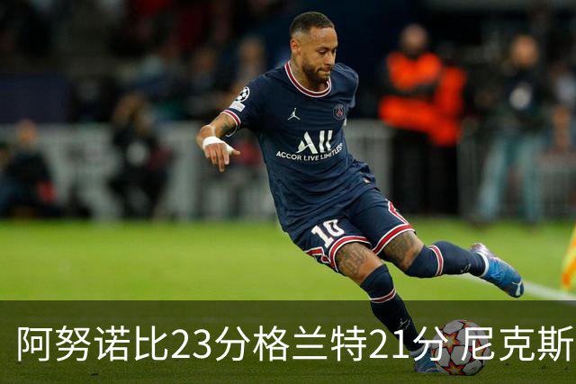 阿努诺比23分格兰特21分 尼克斯取得5连胜